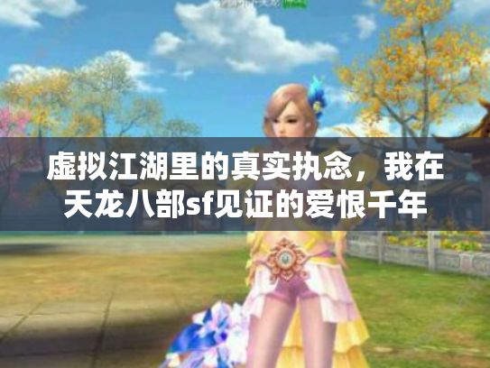 虚拟江湖里的真实执念，我在天龙八部sf见证的爱恨千年