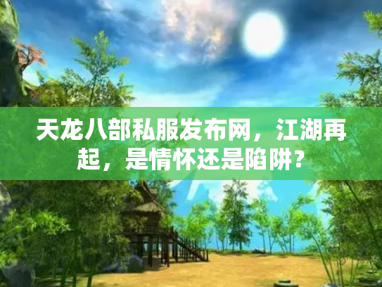 天龙八部私服发布网，江湖再起，是情怀还是陷阱？