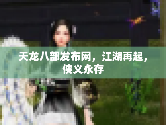 天龙八部发布网，江湖再起，侠义永存