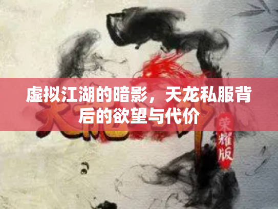 虚拟江湖的暗影，天龙私服背后的欲望与代价