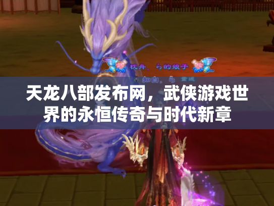 天龙八部发布网，武侠游戏世界的永恒传奇与时代新章