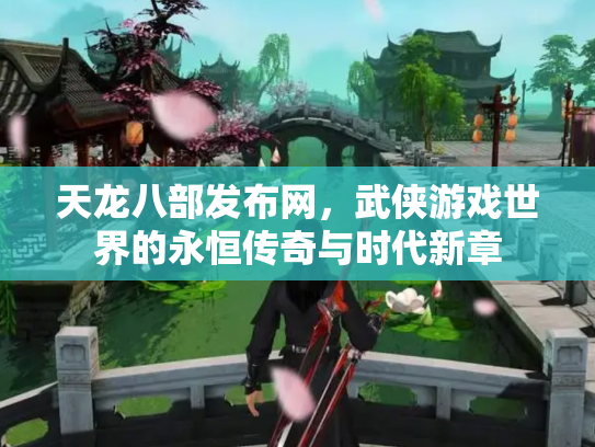 天龙八部发布网，武侠游戏世界的永恒传奇与时代新章