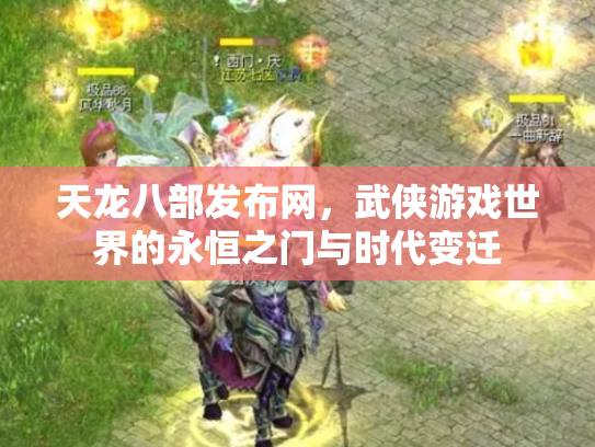 天龙八部发布网，武侠游戏世界的永恒之门与时代变迁