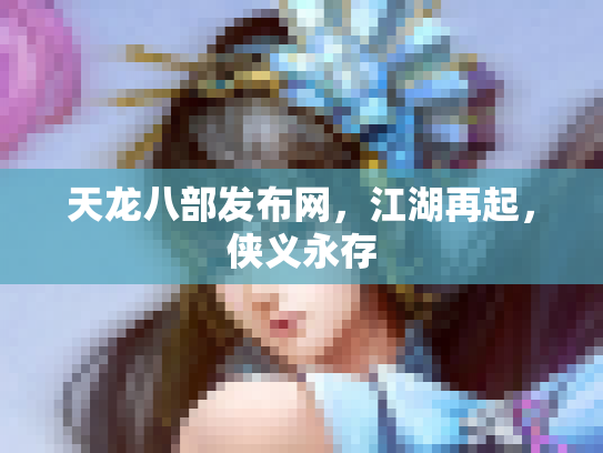 天龙八部发布网，江湖再起，侠义永存