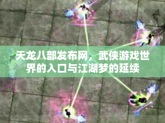 天龙八部发布网，武侠游戏世界的入口与江湖梦的延续