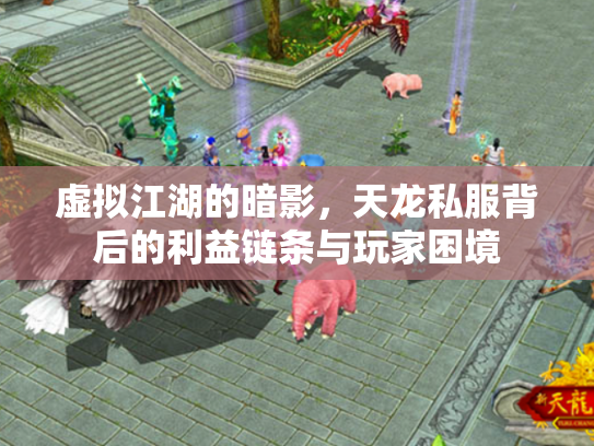 虚拟江湖的暗影，天龙私服背后的利益链条与玩家困境