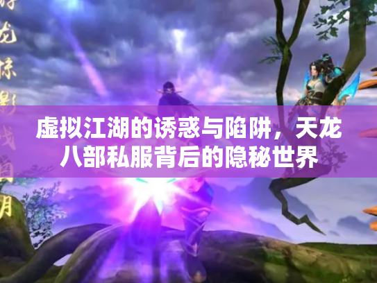 虚拟江湖的诱惑与陷阱，天龙八部私服背后的隐秘世界