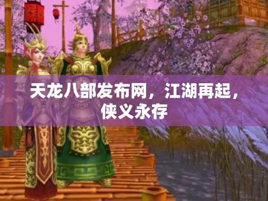 天龙八部发布网，江湖再起，侠义永存