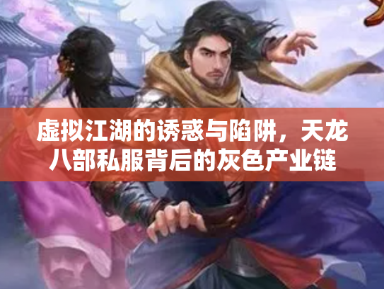 虚拟江湖的诱惑与陷阱，天龙八部私服背后的灰色产业链