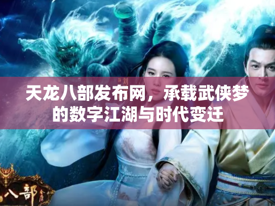 天龙八部发布网，承载武侠梦的数字江湖与时代变迁