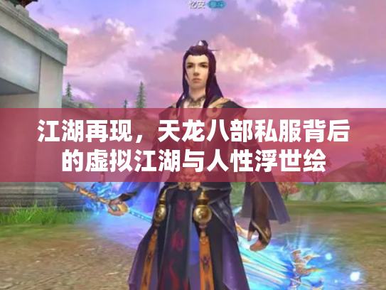 江湖再现，天龙八部私服背后的虚拟江湖与人性浮世绘