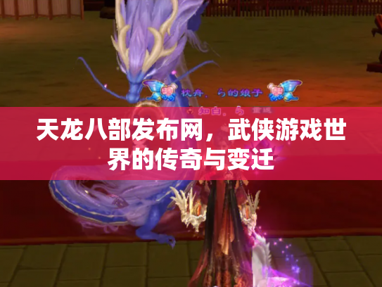 天龙八部发布网，武侠游戏世界的传奇与变迁
