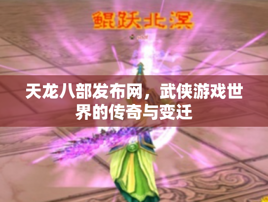 天龙八部发布网，武侠游戏世界的传奇与变迁