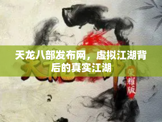 天龙八部发布网，虚拟江湖背后的真实江湖