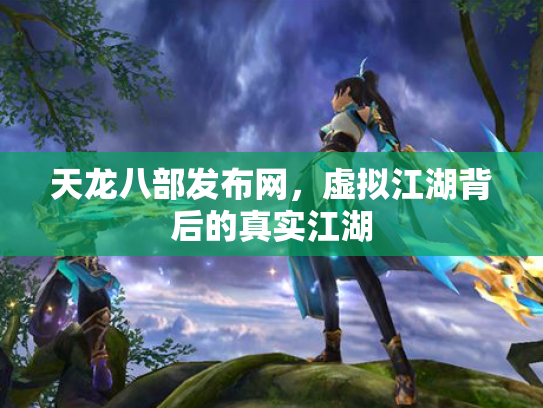 天龙八部发布网，虚拟江湖背后的真实江湖