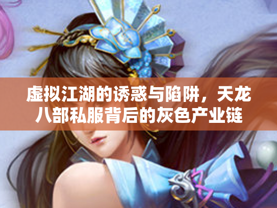 虚拟江湖的诱惑与陷阱，天龙八部私服背后的灰色产业链