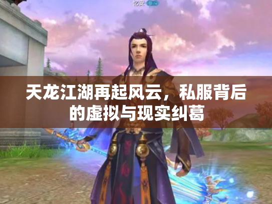 天龙江湖再起风云，私服背后的虚拟与现实纠葛