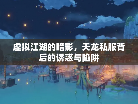 虚拟江湖的暗影，天龙私服背后的诱惑与陷阱