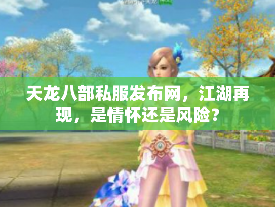 天龙八部私服发布网，江湖再现，是情怀还是风险？