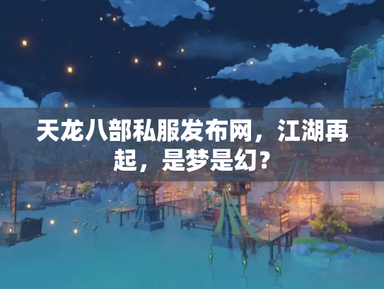 天龙八部私服发布网，江湖再起，是梦是幻？