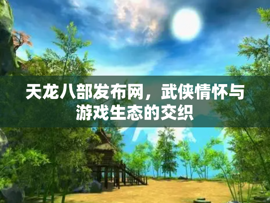 天龙八部发布网，武侠情怀与游戏生态的交织