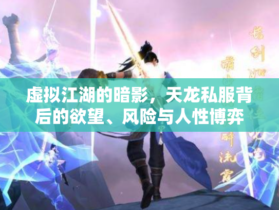 虚拟江湖的暗影，天龙私服背后的欲望、风险与人性博弈