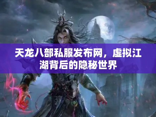 天龙八部私服发布网，虚拟江湖背后的隐秘世界