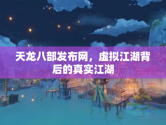 天龙八部发布网，虚拟江湖背后的真实江湖