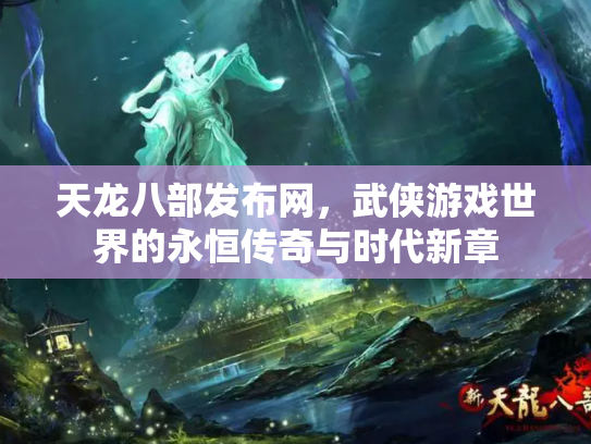 天龙八部发布网，武侠游戏世界的永恒传奇与时代新章