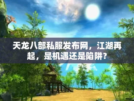 天龙八部私服发布网，江湖再起，是机遇还是陷阱？