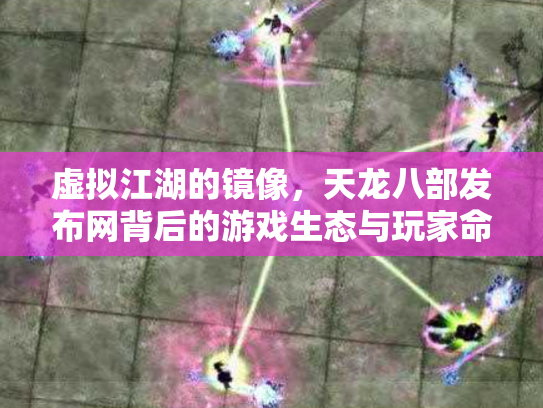 虚拟江湖的镜像，天龙八部发布网背后的游戏生态与玩家命运