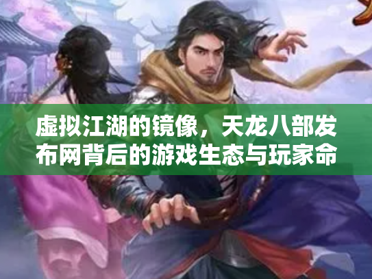 虚拟江湖的镜像，天龙八部发布网背后的游戏生态与玩家命运