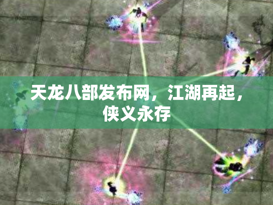 天龙八部发布网，江湖再起，侠义永存
