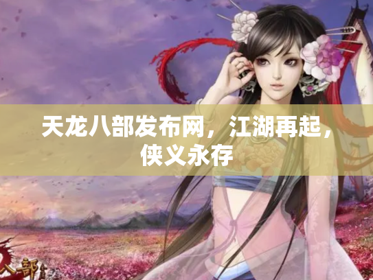 天龙八部发布网，江湖再起，侠义永存