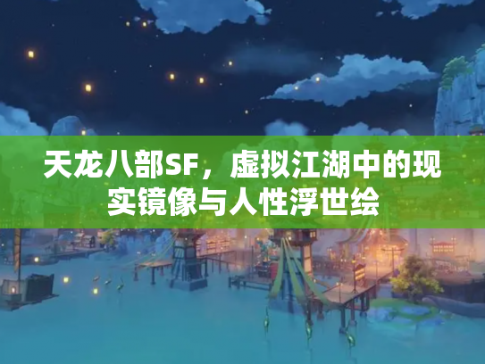 天龙八部SF，虚拟江湖中的现实镜像与人性浮世绘