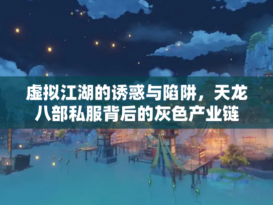 虚拟江湖的诱惑与陷阱，天龙八部私服背后的灰色产业链