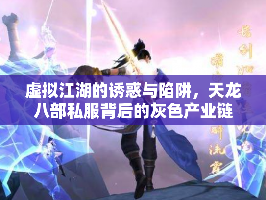 虚拟江湖的诱惑与陷阱，天龙八部私服背后的灰色产业链