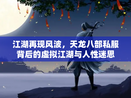 江湖再现风波，天龙八部私服背后的虚拟江湖与人性迷思