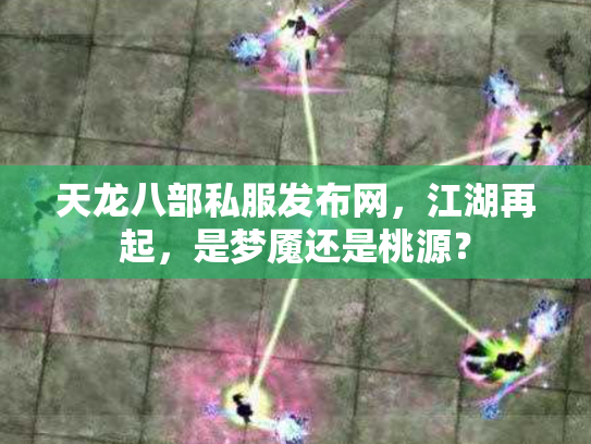 天龙八部私服发布网，江湖再起，是梦魇还是桃源？