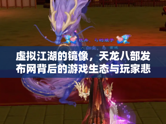 虚拟江湖的镜像，天龙八部发布网背后的游戏生态与玩家悲欢