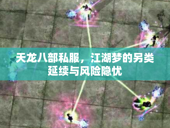 天龙八部私服，江湖梦的另类延续与风险隐忧