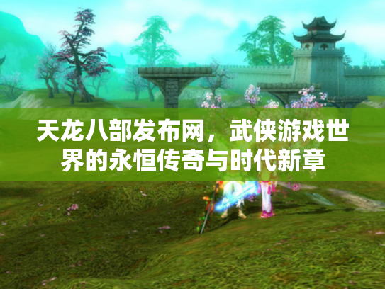天龙八部发布网，武侠游戏世界的永恒传奇与时代新章