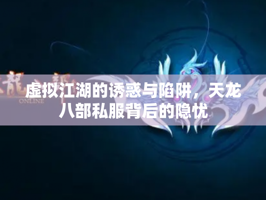 虚拟江湖的诱惑与陷阱，天龙八部私服背后的隐忧