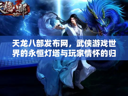 天龙八部发布网，武侠游戏世界的永恒灯塔与玩家情怀的归宿