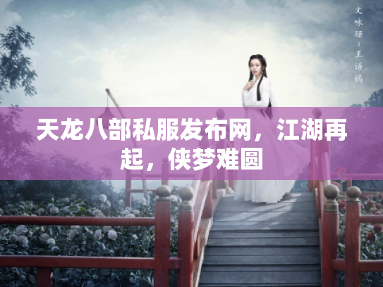 天龙八部私服发布网，江湖再起，侠梦难圆