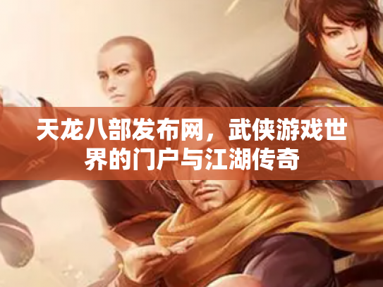 天龙八部发布网，武侠游戏世界的门户与江湖传奇