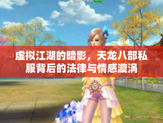 虚拟江湖的暗影，天龙八部私服背后的法律与情感漩涡