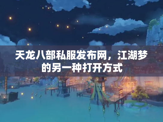 天龙八部私服发布网，江湖梦的另一种打开方式