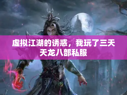 虚拟江湖的诱惑，我玩了三天天龙八部私服
