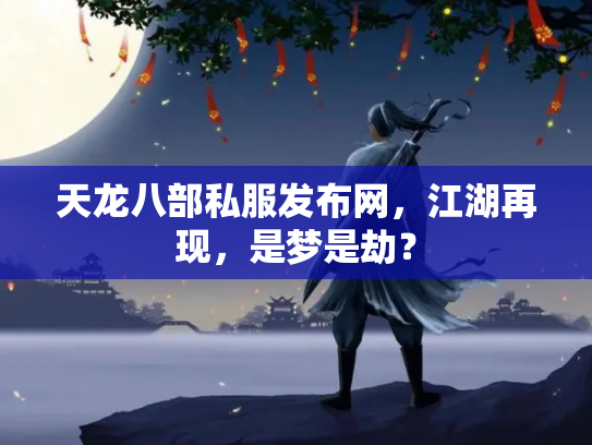天龙八部私服发布网，江湖再现，是梦是劫？